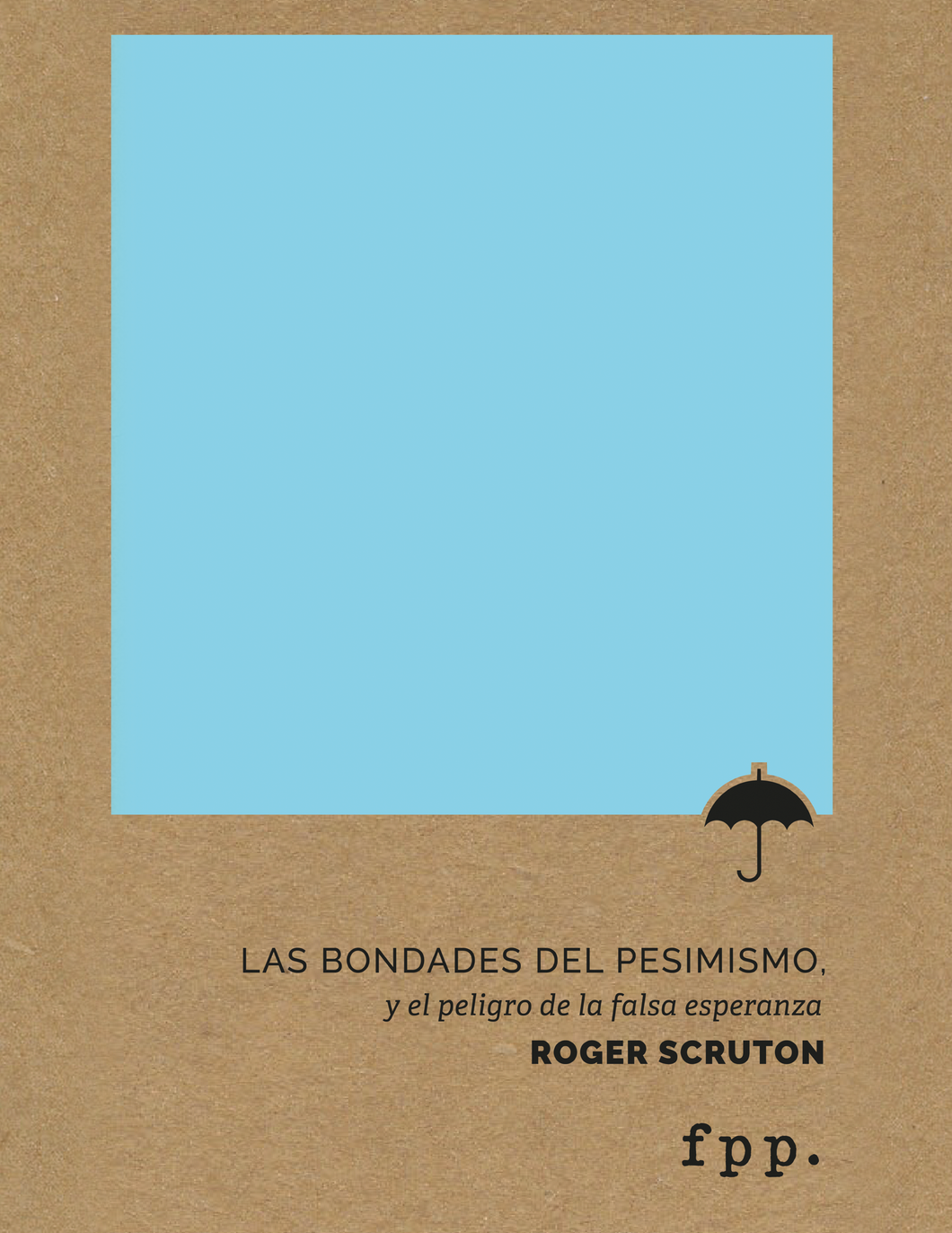 Roger Scruton: Las bondades del pesimismo: y el peligro de la falsa esperanza